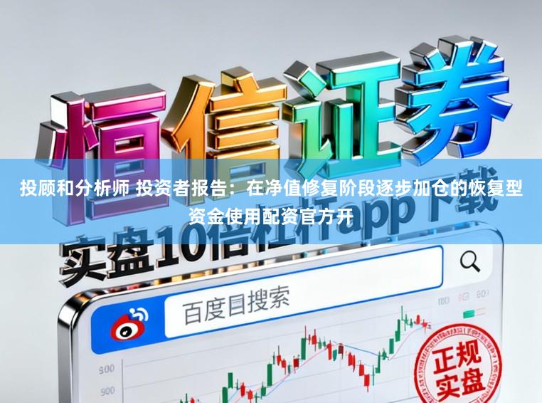 投顾和分析师 投资者报告：在净值修复阶段逐步加仓的恢复型资金使用配资官方开