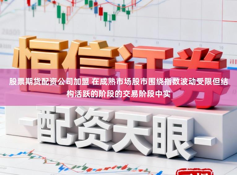 股票期货配资公司加盟 在成熟市场股市围绕指数波动受限但结构活跃的阶段的交易阶段中实