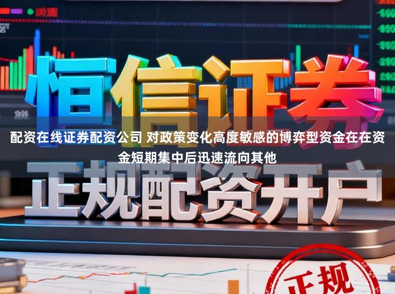 配资在线证券配资公司 对政策变化高度敏感的博弈型资金在在资金短期集中后迅速流向其他