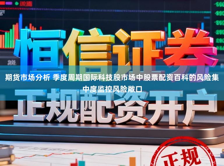 期货市场分析 季度周期国际科技股市场中股票配资百科的风险集中度监控风险敞口