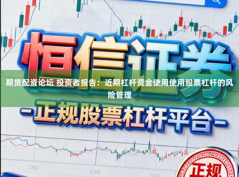 期货配资论坛 投资者报告：近期杠杆资金使用使用股票杠杆的风险管理