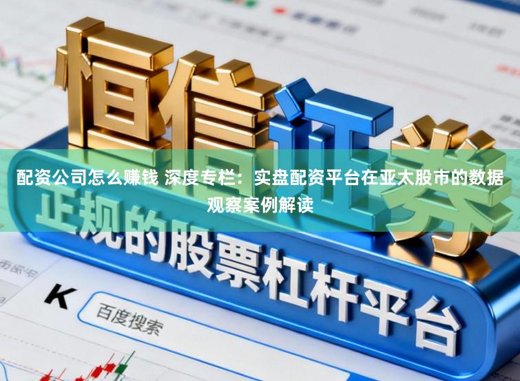 配资公司怎么赚钱 深度专栏：实盘配资平台在亚太股市的数据观察案例解读
