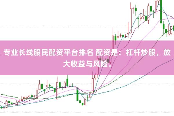 专业长线股民配资平台排名 配资是：杠杆炒股，放大收益与风险。