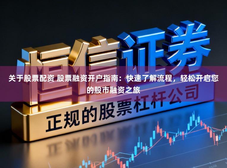 关于股票配资 股票融资开户指南：快速了解流程，轻松开启您的股市融资之旅