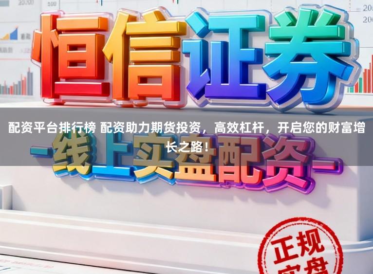 配资平台排行榜 配资助力期货投资，高效杠杆，开启您的财富增长之路！