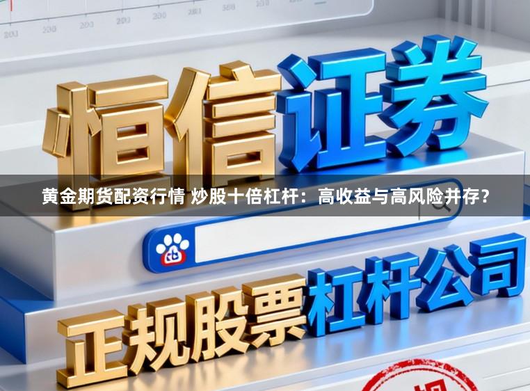黄金期货配资行情 炒股十倍杠杆：高收益与高风险并存？