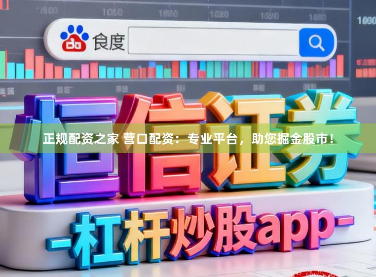 正规配资之家 营口配资：专业平台，助您掘金股市！