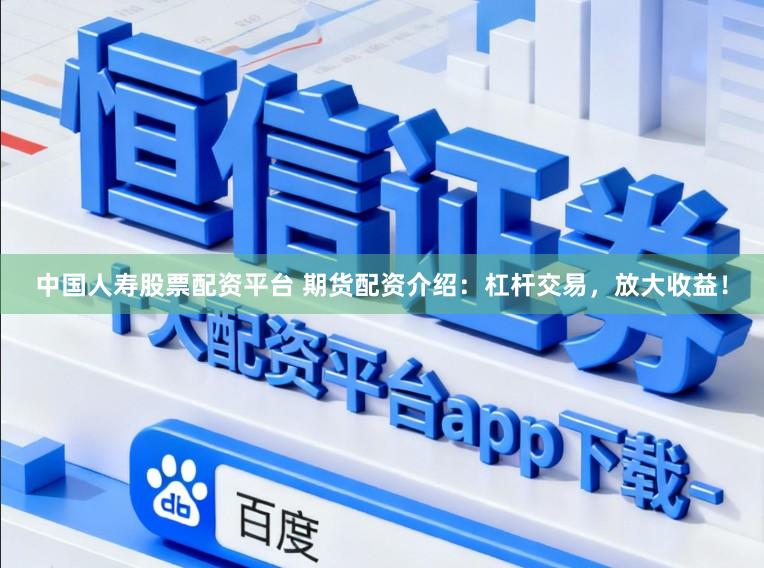 中国人寿股票配资平台 期货配资介绍：杠杆交易，放大收益！