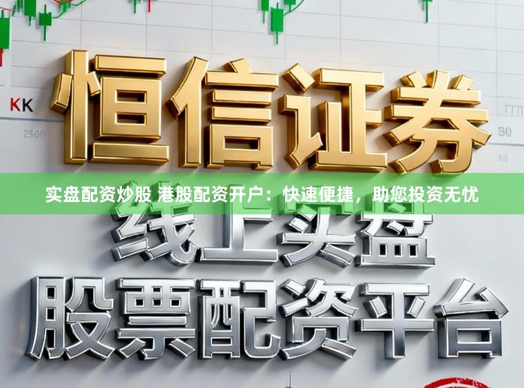 实盘配资炒股 港股配资开户：快速便捷，助您投资无忧