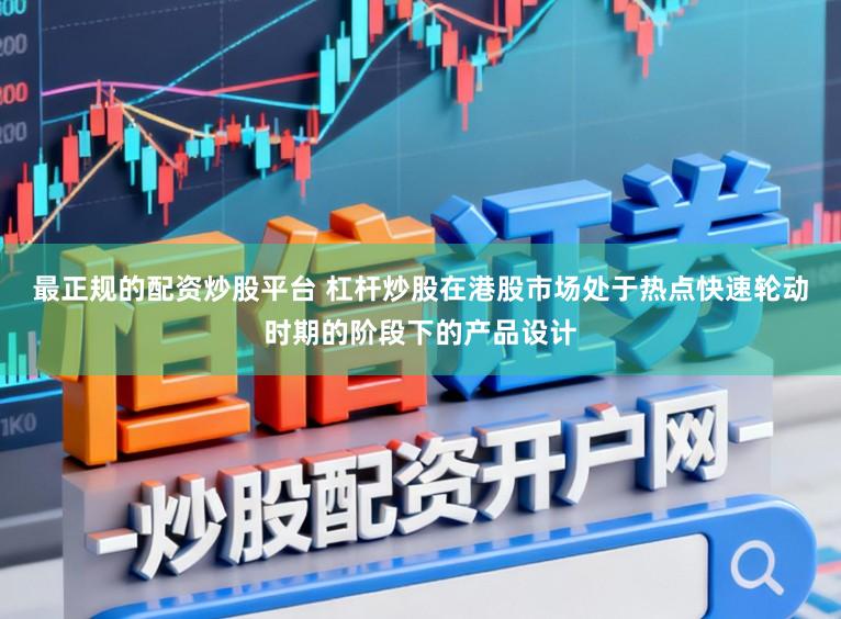 最正规的配资炒股平台 杠杆炒股在港股市场处于热点快速轮动时期的阶段下的产品设计