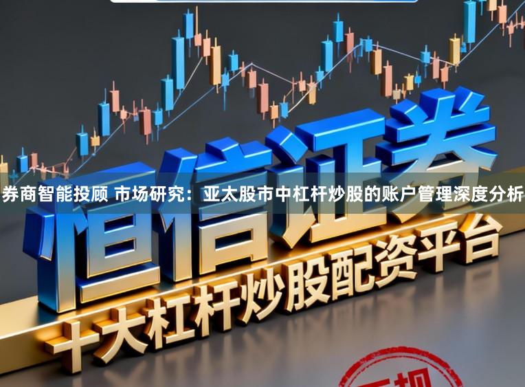 券商智能投顾 市场研究：亚太股市中杠杆炒股的账户管理深度分析