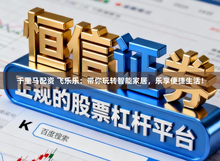 千里马配资 飞乐乐：带你玩转智能家居，乐享便捷生活！