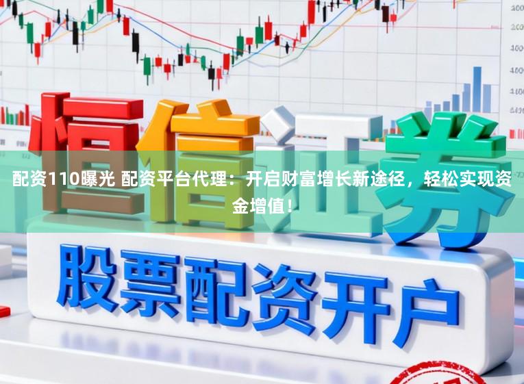 配资110曝光 配资平台代理：开启财富增长新途径，轻松实现资金增值！