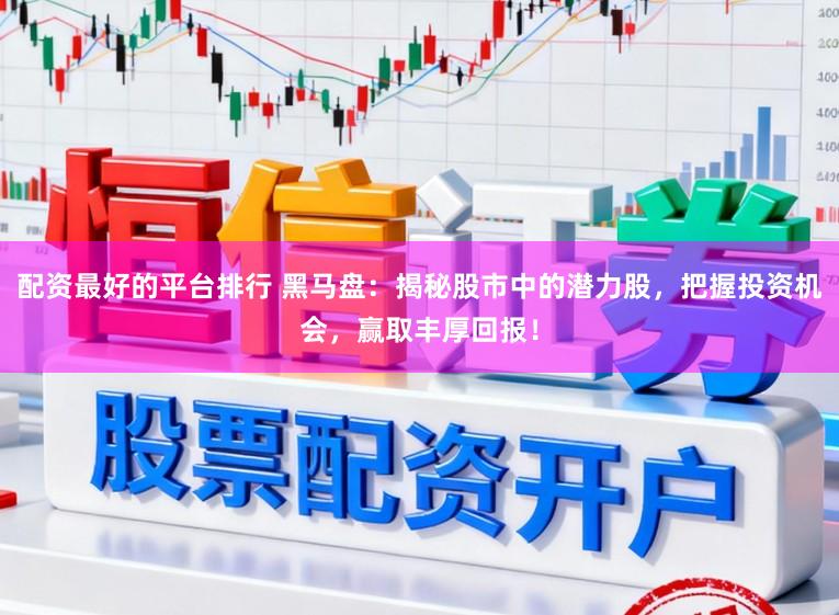 配资最好的平台排行 黑马盘：揭秘股市中的潜力股，把握投资机会，赢取丰厚回报！