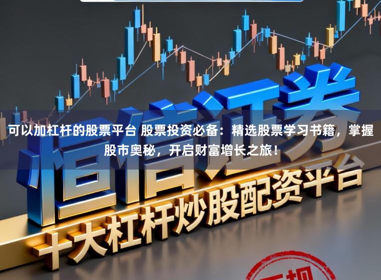 可以加杠杆的股票平台 股票投资必备：精选股票学习书籍，掌握股市奥秘，开启财富增长之旅！