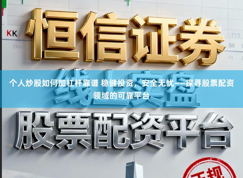 个人炒股如何加杠杆靠谱 稳健投资，安全无忧——探寻股票配资领域的可靠平台