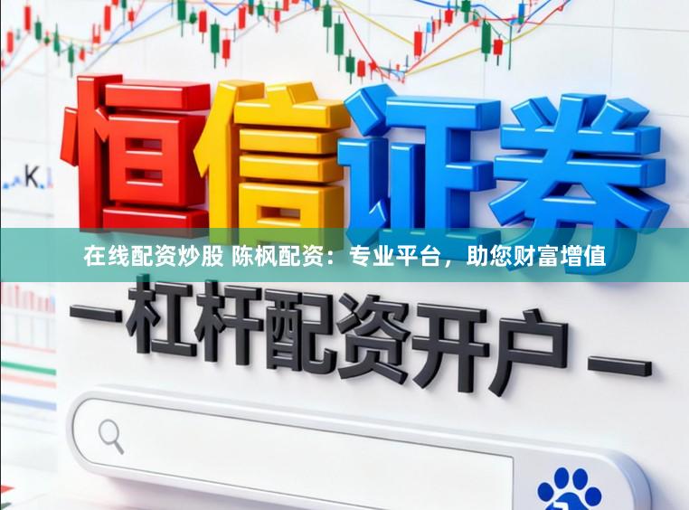 在线配资炒股 陈枫配资：专业平台，助您财富增值