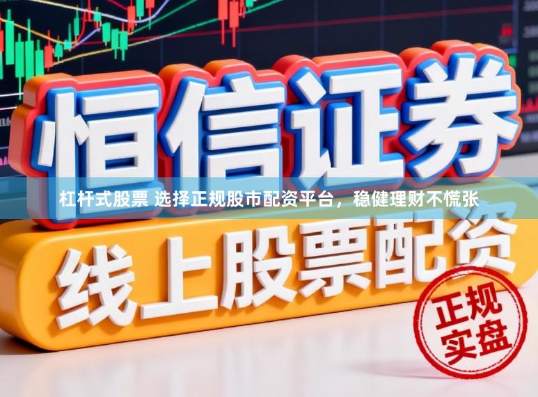 杠杆式股票 选择正规股市配资平台，稳健理财不慌张