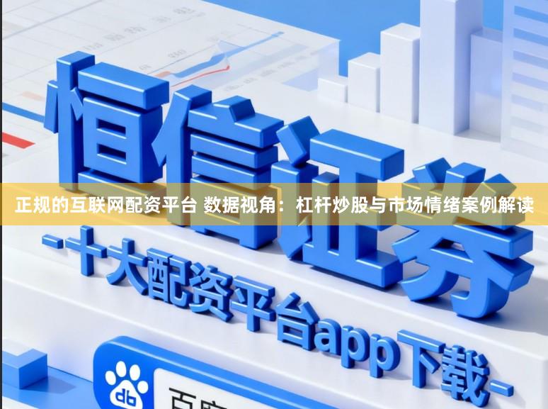 正规的互联网配资平台 数据视角：杠杆炒股与市场情绪案例解读