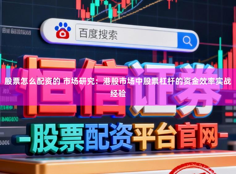 股票怎么配资的 市场研究：港股市场中股票杠杆的资金效率实战经验