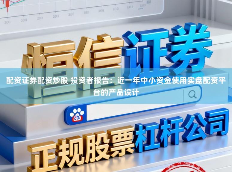 配资证券配资炒股 投资者报告：近一年中小资金使用实盘配资平台的产品设计