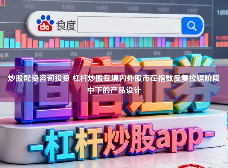 炒股配资咨询投资 杠杆炒股在境内外股市在指数反复拉锯阶段中下的产品设计