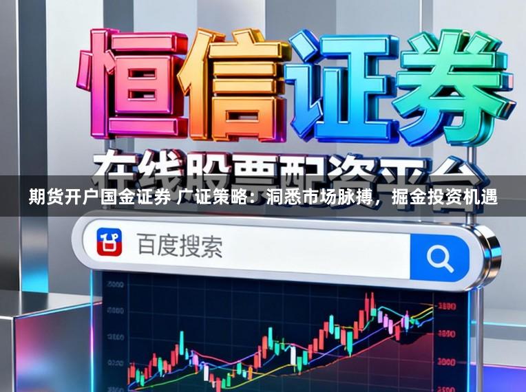期货开户国金证券 广证策略：洞悉市场脉搏，掘金投资机遇