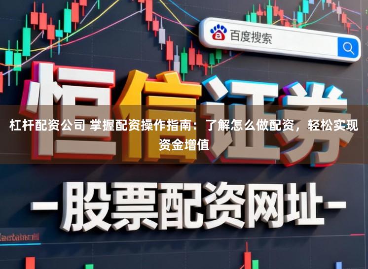 杠杆配资公司 掌握配资操作指南:了解怎么做配资,轻松实现资金增值