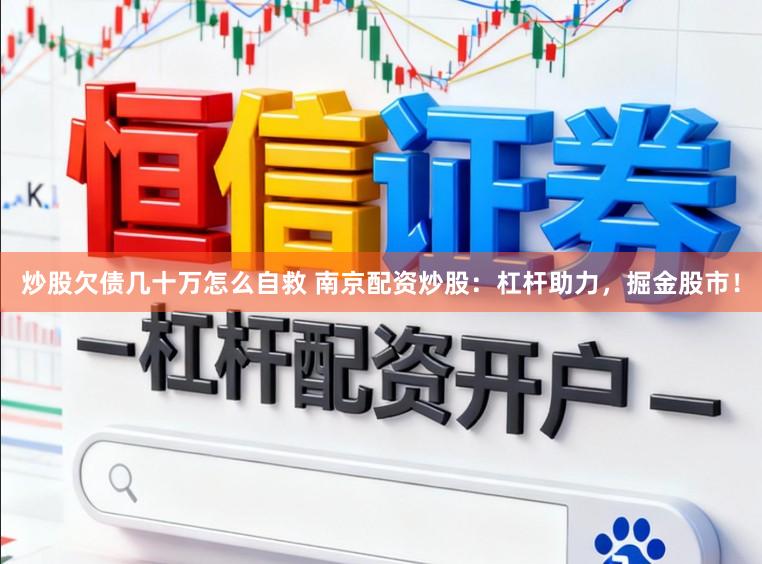 炒股欠债几十万怎么自救 南京配资炒股：杠杆助力，掘金股市！