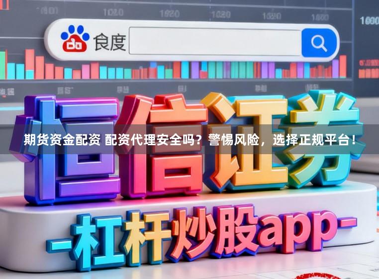 期货资金配资 配资代理安全吗？警惕风险，选择正规平台！