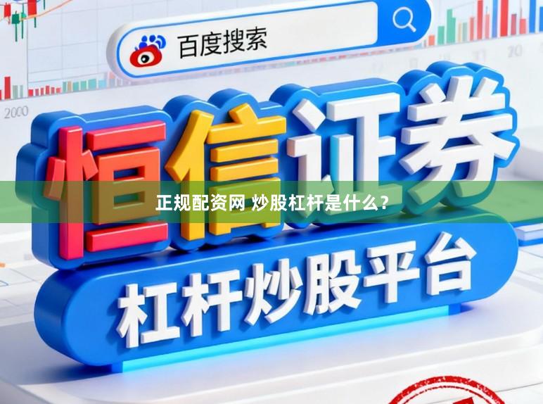 正规配资网 炒股杠杆是什么？