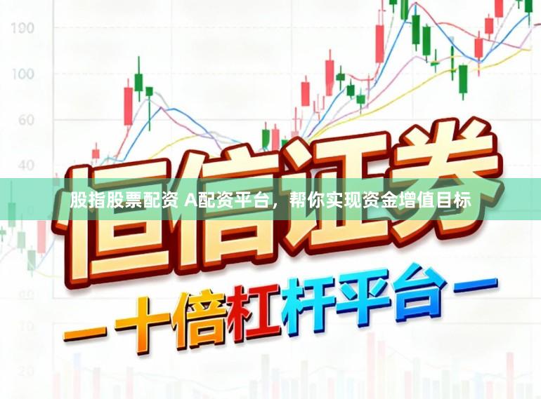 股指股票配资 A配资平台，帮你实现资金增值目标