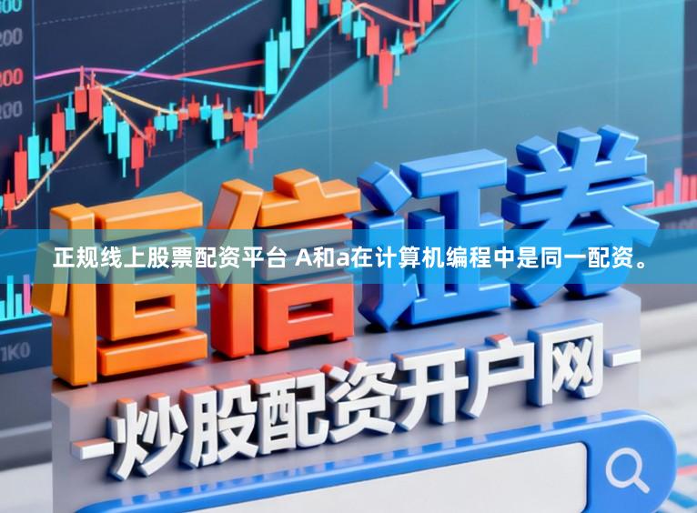 正规线上股票配资平台 A和a在计算机编程中是同一配资。