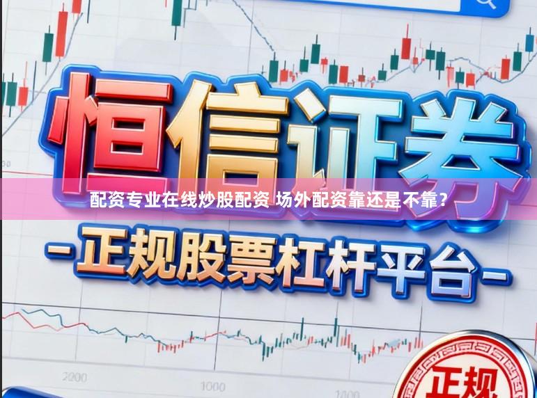 配资专业在线炒股配资 场外配资靠还是不靠？