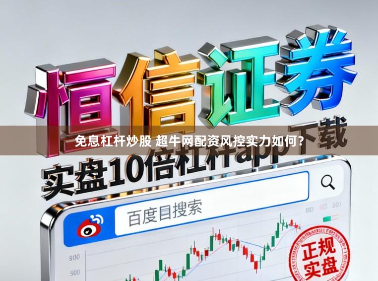 免息杠杆炒股 超牛网配资风控实力如何？