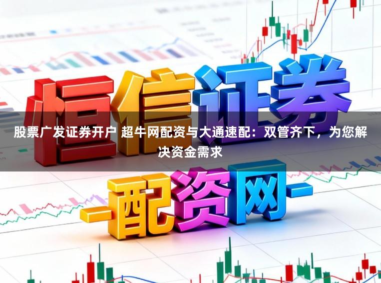 股票广发证券开户 超牛网配资与大通速配：双管齐下，为您解决资金需求