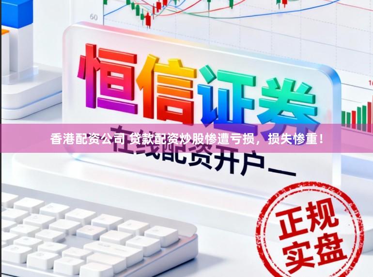 香港配资公司 贷款配资炒股惨遭亏损,损失惨重!