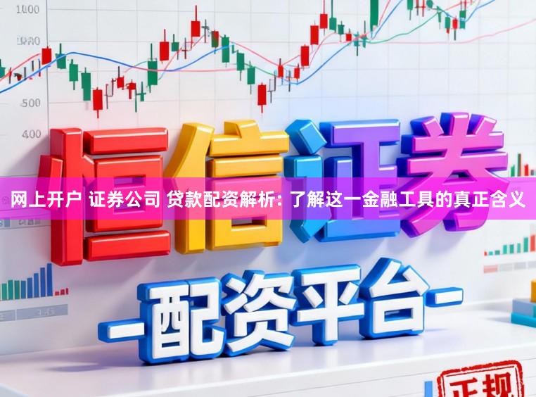 网上开户 证券公司 贷款配资解析: 了解这一金融工具的真正含义