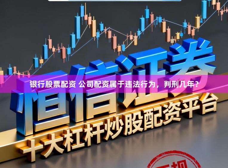 银行股票配资 公司配资属于违法行为，判刑几年？