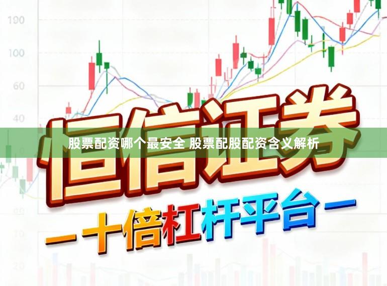 股票配资哪个最安全 股票配股配资含义解析