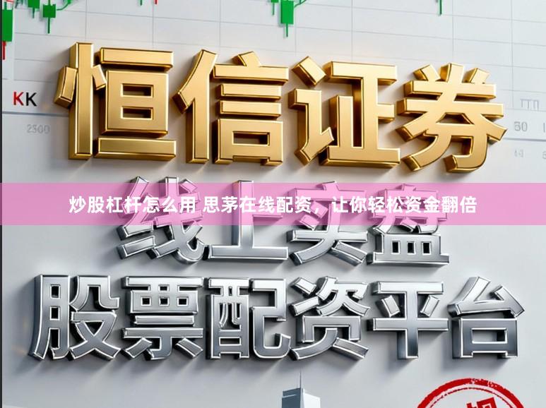 炒股杠杆怎么用 思茅在线配资，让你轻松资金翻倍