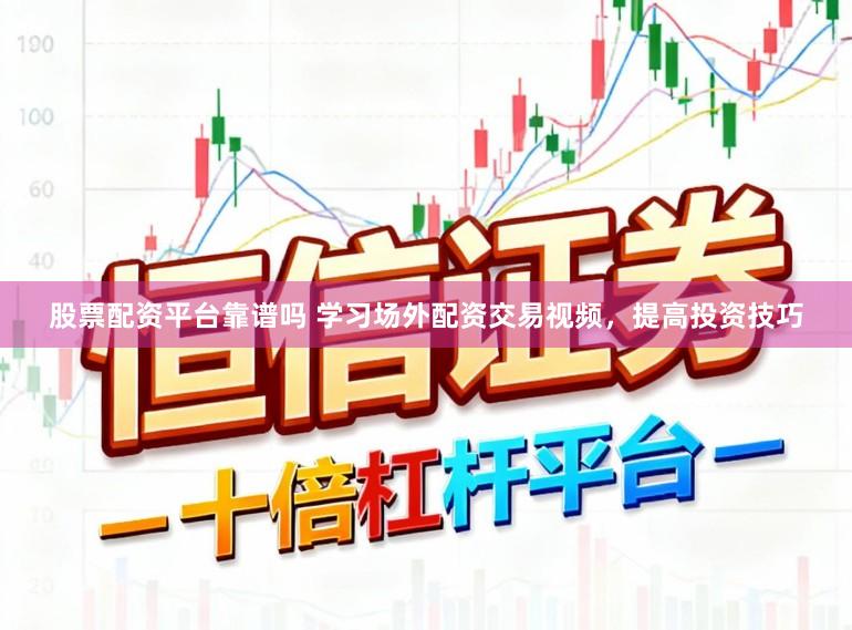 股票配资平台靠谱吗 学习场外配资交易视频，提高投资技巧