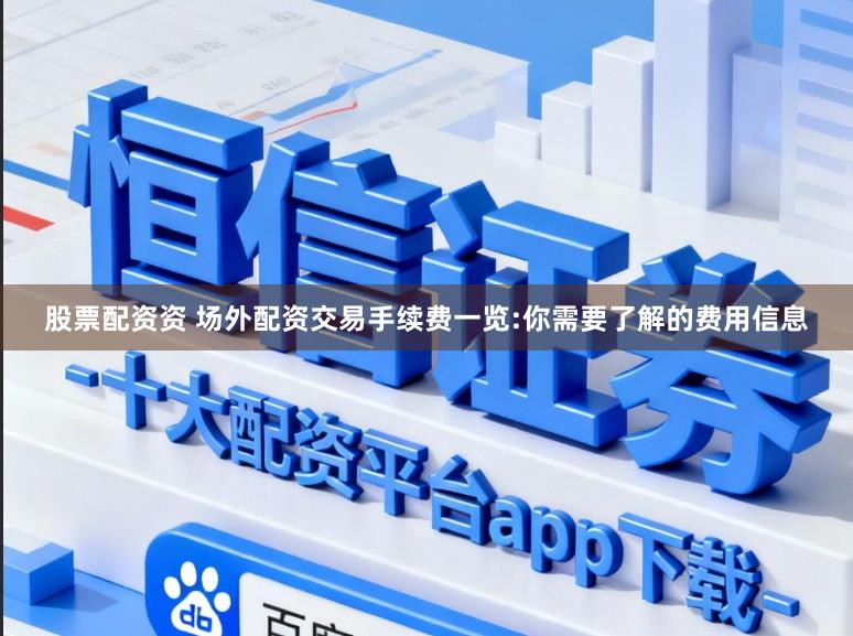 股票配资资 场外配资交易手续费一览:你需要了解的费用信息