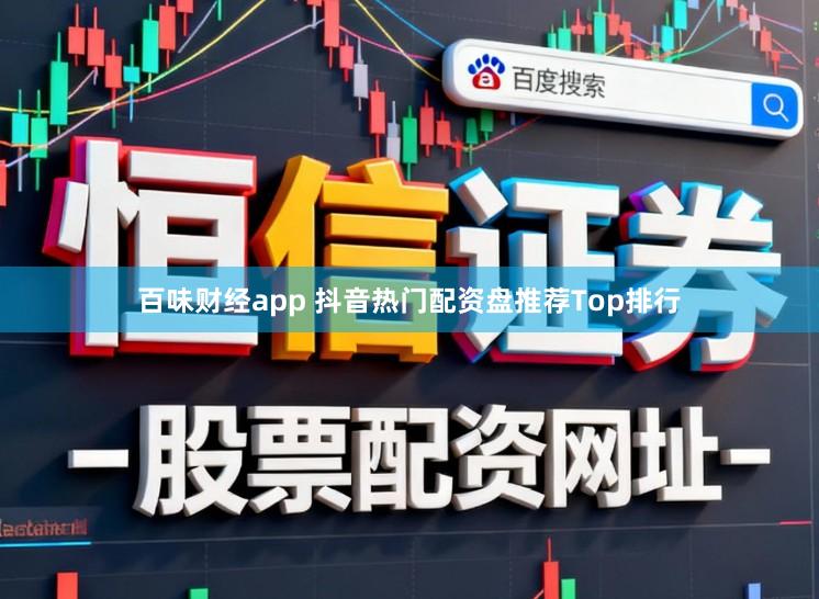 百味财经app 抖音热门配资盘推荐Top排行