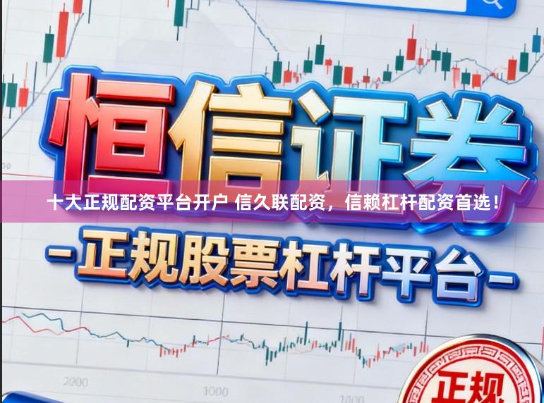 十大正规配资平台开户 信久联配资，信赖杠杆配资首选！