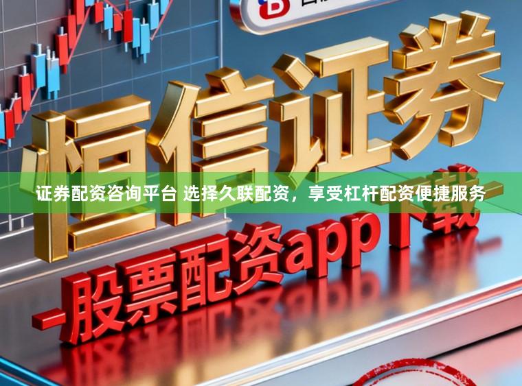 证券配资咨询平台 选择久联配资,享受杠杆配资便捷服务