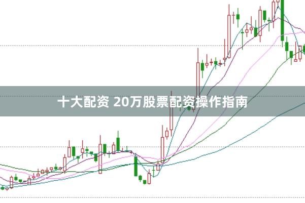 十大配资 20万股票配资操作指南