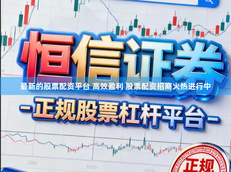 最新的股票配资平台 高效盈利 股票配资招商火热进行中