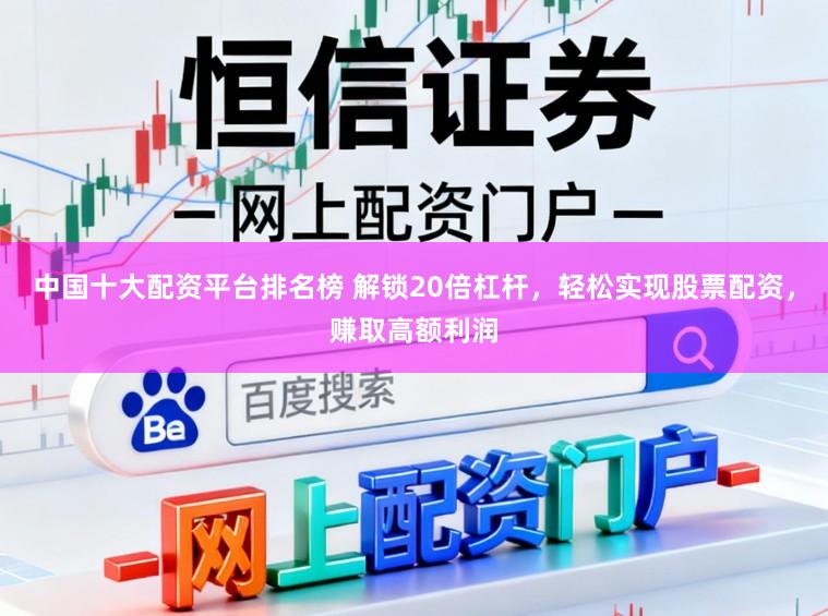 中国十大配资平台排名榜 解锁20倍杠杆，轻松实现股票配资，赚取高额利润