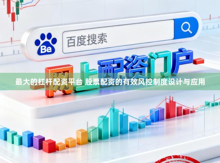 最大的杠杆配资平台 股票配资的有效风控制度设计与应用
